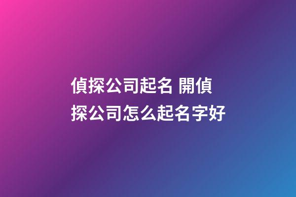 偵探公司起名 開偵探公司怎么起名字好-第1張-公司起名-玄機(jī)派
